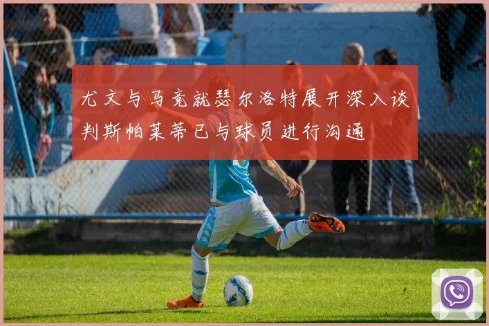 尤文与马竞就瑟尔洛特展开深入谈判斯帕莱蒂已与球员进行沟通