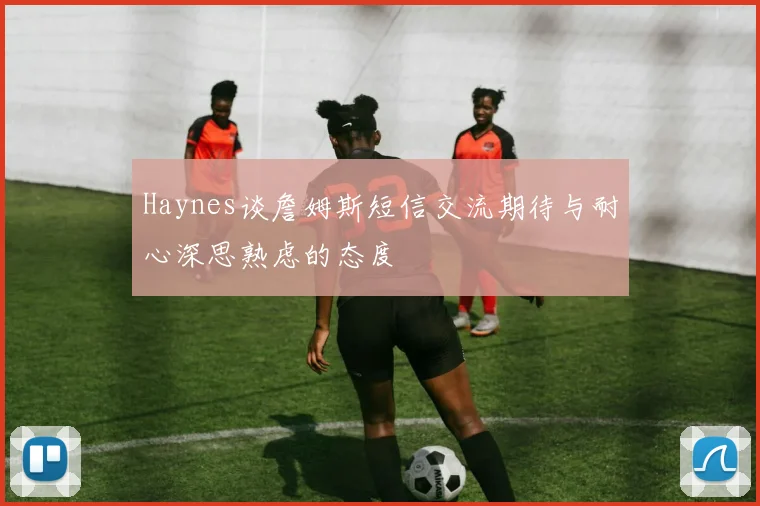 Haynes谈詹姆斯短信交流期待与耐心深思熟虑的态度
