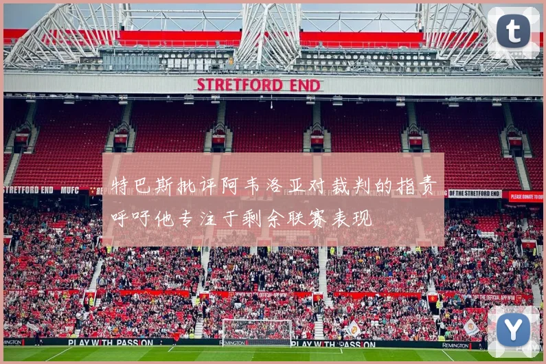 特巴斯批评阿韦洛亚对裁判的指责呼吁他专注于剩余联赛表现
