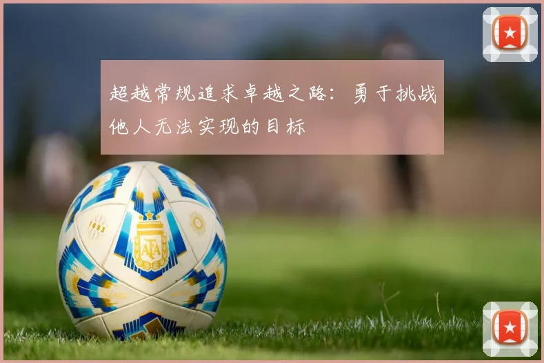 超越常规追求卓越之路：勇于挑战他人无法实现的目标