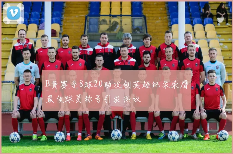 B费赛季8球20助攻创英超纪录荣膺最佳球员称号引发热议