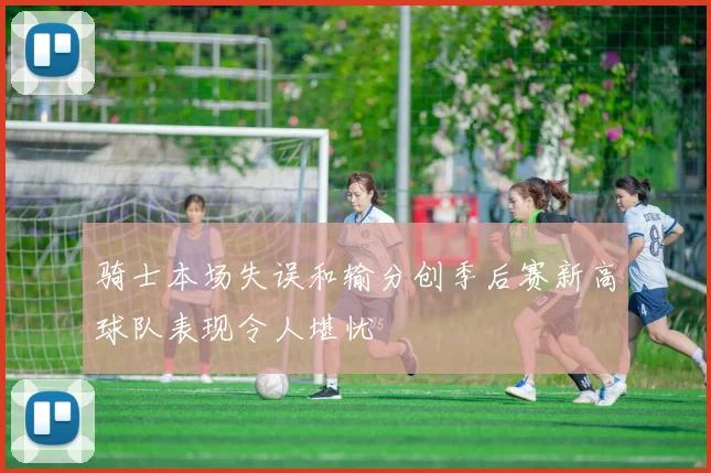 骑士本场失误和输分创季后赛新高球队表现令人堪忧