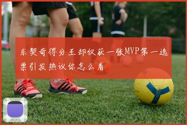 东契奇得分王却仅获一张MVP第一选票引发热议你怎么看